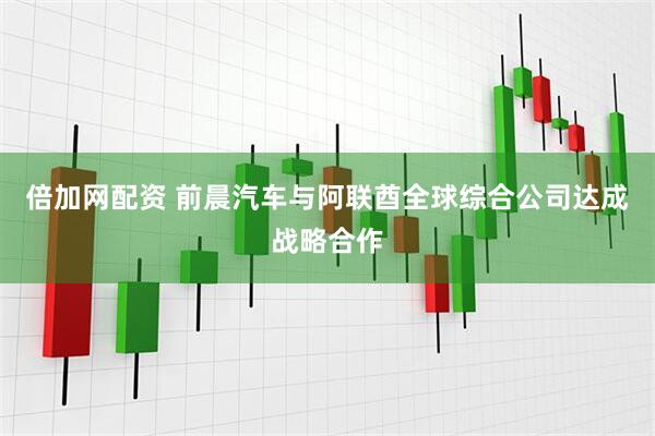 倍加网配资 前晨汽车与阿联酋全球综合公司达成战略合作