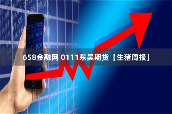 658金融网 0111东吴期货【生猪周报】