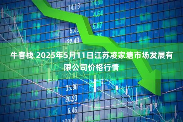 牛客栈 2025年5月11日江苏凌家塘市场发展有限公司价格行情