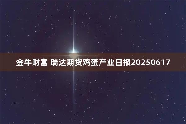 金牛财富 瑞达期货鸡蛋产业日报20250617