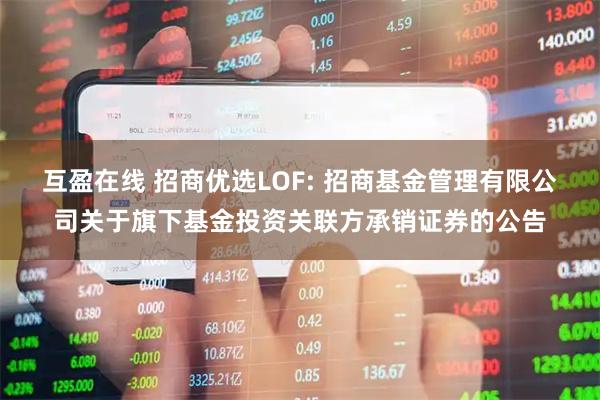 互盈在线 招商优选LOF: 招商基金管理有限公司关于旗下基金投资关联方承销证券的公告
