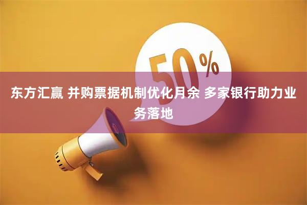 东方汇赢 并购票据机制优化月余 多家银行助力业务落地